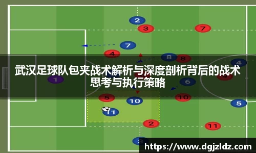 武汉足球队包夹战术解析与深度剖析背后的战术思考与执行策略