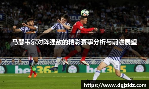 马瑟韦尔对阵强敌的精彩赛事分析与前瞻展望