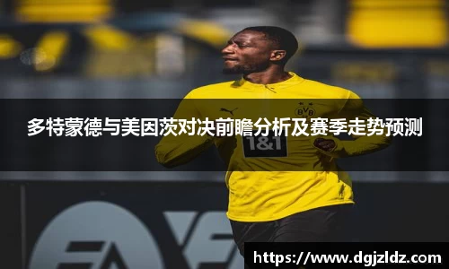 多特蒙德与美因茨对决前瞻分析及赛季走势预测