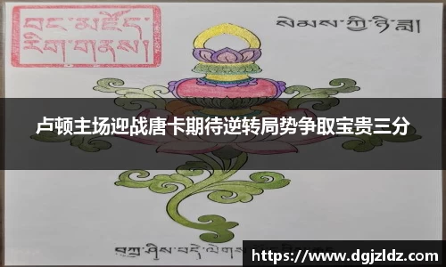 卢顿主场迎战唐卡期待逆转局势争取宝贵三分